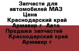 Запчасти для автомобилей МАЗ › Цена ­ 100 - Краснодарский край, Армавир г. Авто » Продажа запчастей   . Краснодарский край,Армавир г.